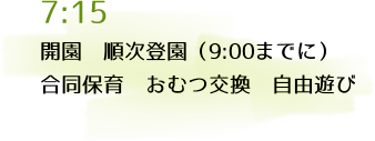 7:15 開園 順次登園（9:00までに）、合同保育 おむつ交換 自由遊び