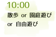 10:00 散歩 or 園庭遊び or 自由遊び