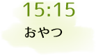 15:15 おやつ