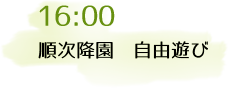 16:00 順次降園、自由遊び