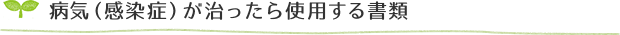 病気（感染症）が治ったら使用する書類
