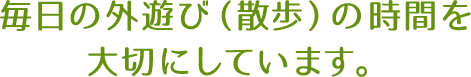 毎日の外遊び（散歩）の時間を大切にしています。