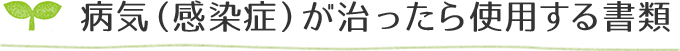 病気（感染症）が治ったら使用する書類