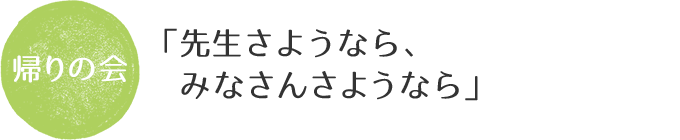 帰りの会。「先生さようなら、みなさんさようなら」