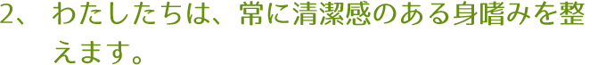 わたしたちは、常に清潔感のある身嗜みを整えます。